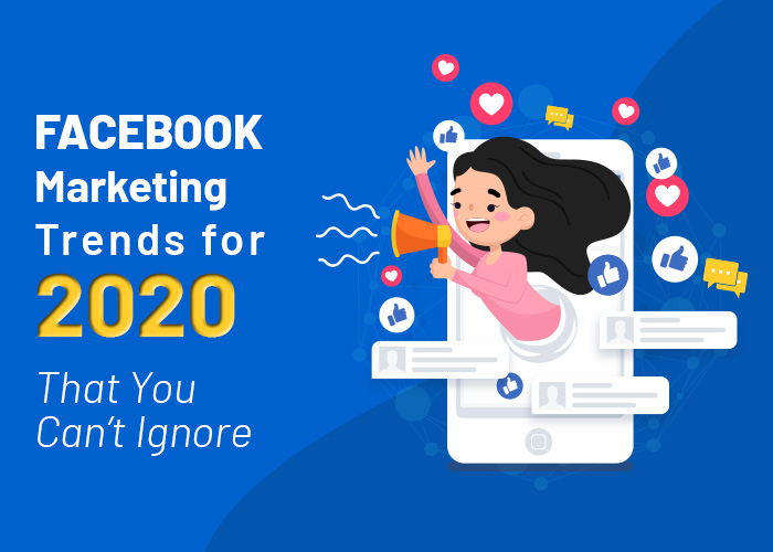 Facebook Marketing Trends For 2020 That You Can’t Ignore